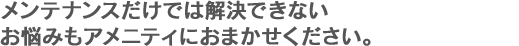 メンテナンスだけでは解決できないお悩みもアメニティにおまかせください